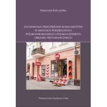 Produkt oferowany przez sklep:  Zachowania przestrzenne konsumentów w miastach podzielonych polsko-niemieckiego i polsko-czeskiego obszaru przygranicznego